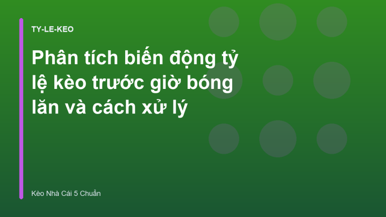Phân tích biến động tỷ lệ kèo trước giờ bóng lăn và cách xử lý