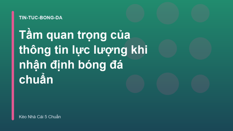 Tầm quan trọng của thông tin lực lượng khi nhận định bóng đá chuẩn